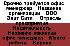 Срочно требуется офис-менеджер › Название организации ­ ООО “Элит-Сити“ › Отрасль предприятия ­ Недвижимость › Название вакансии ­ офис-менеджер › Место работы ­ Кирова 8 - Приморский край, Артем г. Работа » Вакансии   . Приморский край,Артем г.